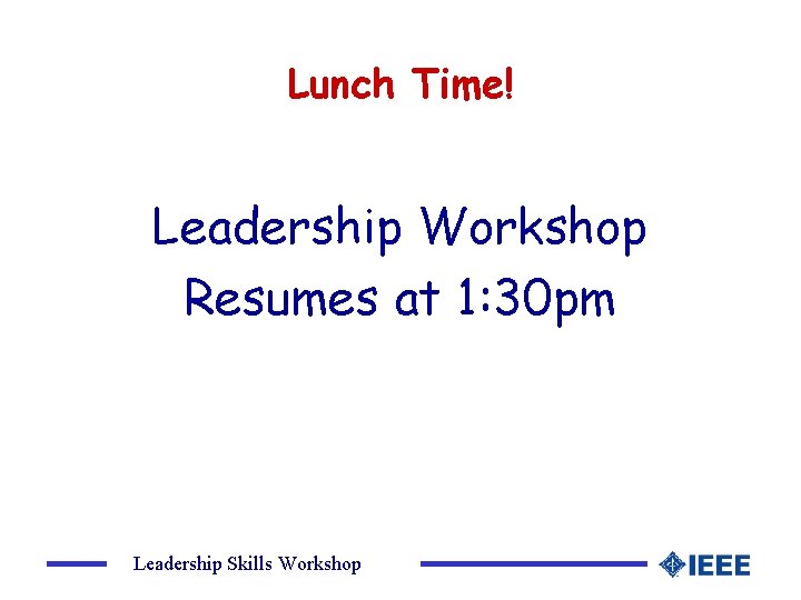 Lunch Time! Leadership Workshop Resumes at 1: 30 pm Leadership Skills Workshop 