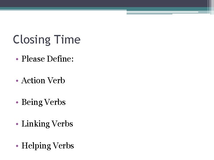 Closing Time • Please Define: • Action Verb • Being Verbs • Linking Verbs