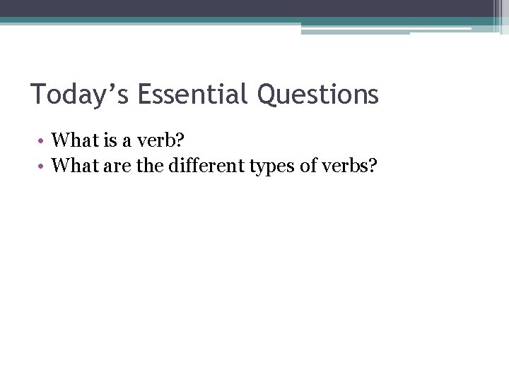 Today’s Essential Questions • What is a verb? • What are the different types