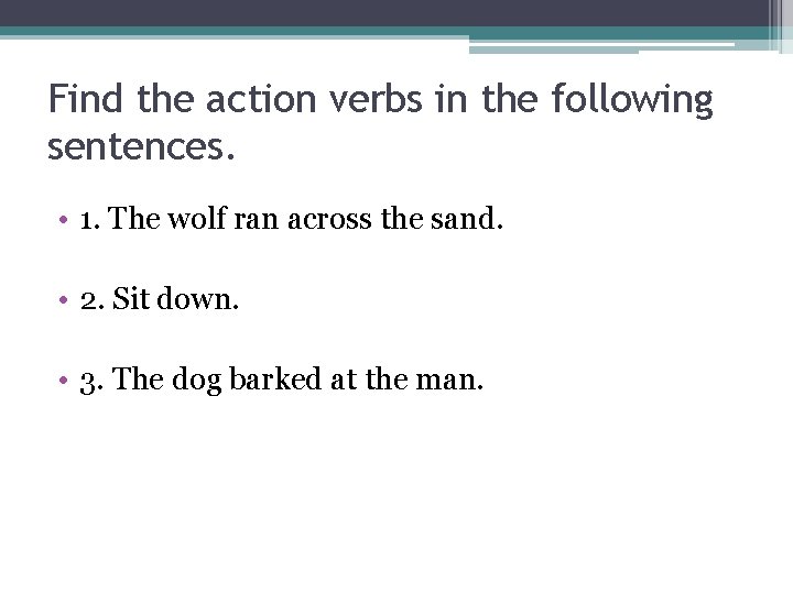 Find the action verbs in the following sentences. • 1. The wolf ran across