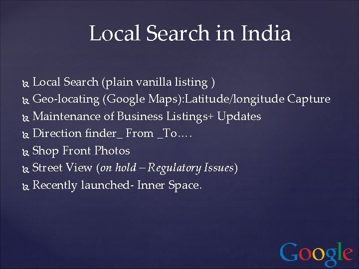 Local Search in India Local Search (plain vanilla listing ) Geo-locating (Google Maps): Latitude/longitude