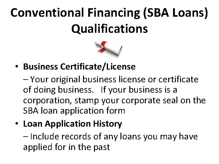 Conventional Financing (SBA Loans) Qualifications • Business Certificate/License – Your original business license or