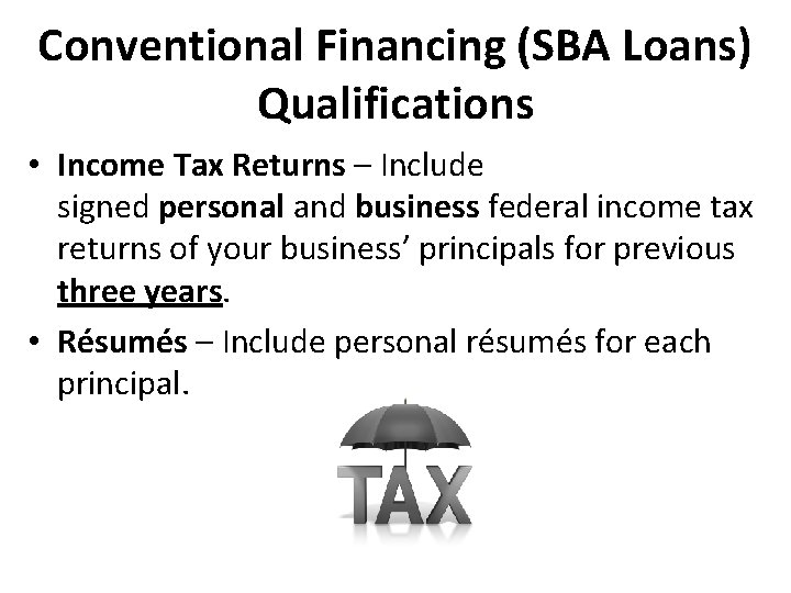 Conventional Financing (SBA Loans) Qualifications • Income Tax Returns – Include signed personal and