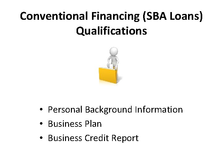 Conventional Financing (SBA Loans) Qualifications • Personal Background Information • Business Plan • Business