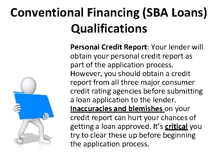 Conventional Financing (SBA Loans) Qualifications Personal Credit Report: Your lender will obtain your personal