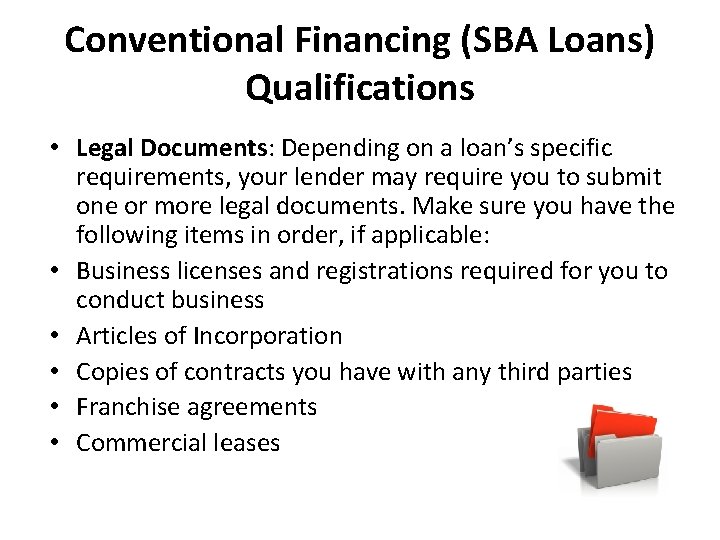 Conventional Financing (SBA Loans) Qualifications • Legal Documents: Depending on a loan’s specific requirements,
