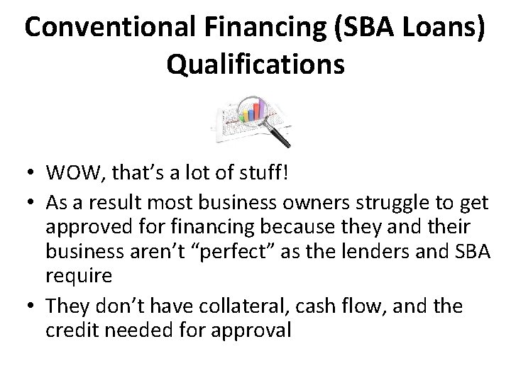 Conventional Financing (SBA Loans) Qualifications • WOW, that’s a lot of stuff! • As