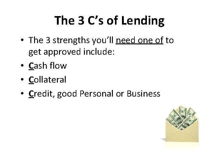 The 3 C’s of Lending • The 3 strengths you’ll need one of to