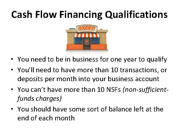 Cash Flow Financing Qualifications • You need to be in business for one year