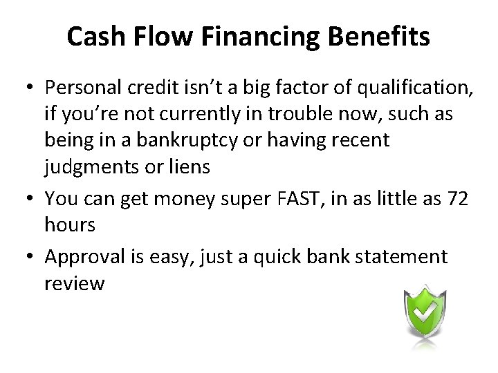 Cash Flow Financing Benefits • Personal credit isn’t a big factor of qualification, if