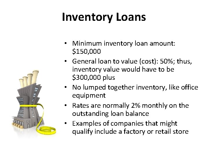 Inventory Loans • Minimum inventory loan amount: $150, 000 • General loan to value