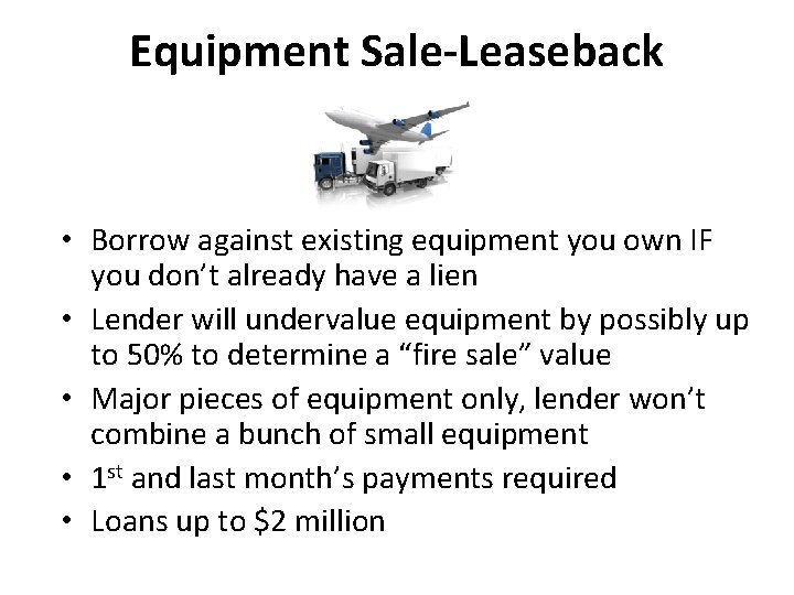 Equipment Sale-Leaseback • Borrow against existing equipment you own IF you don’t already have