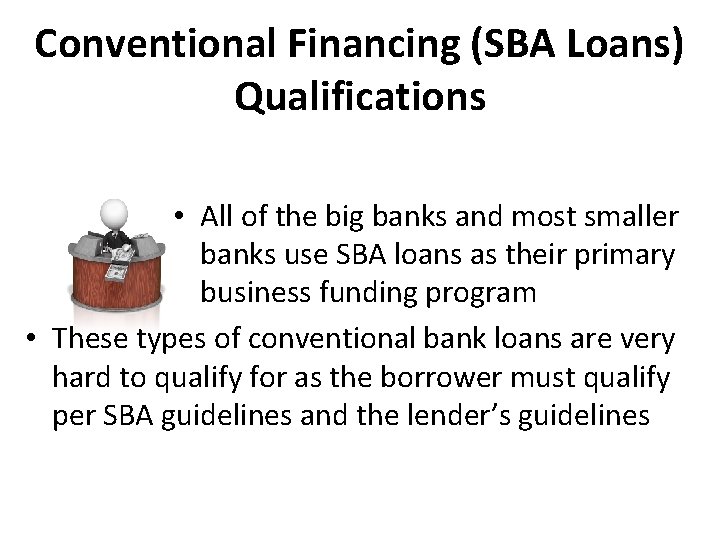 Conventional Financing (SBA Loans) Qualifications • All of the big banks and most smaller