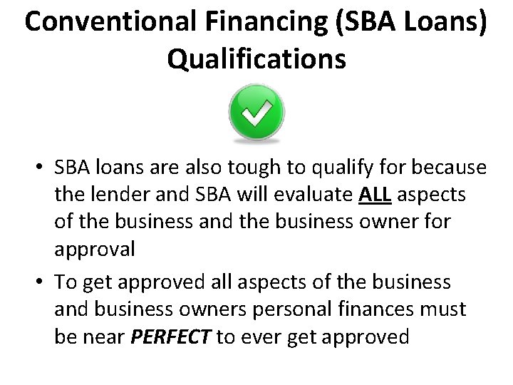Conventional Financing (SBA Loans) Qualifications • SBA loans are also tough to qualify for