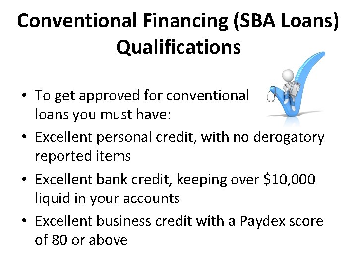 Conventional Financing (SBA Loans) Qualifications • To get approved for conventional loans you must