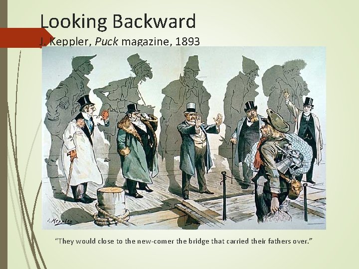 Looking Backward J. Keppler, Puck magazine, 1893 “They would close to the new-comer the