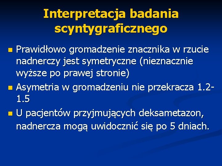 Interpretacja badania scyntygraficznego Prawidłowo gromadzenie znacznika w rzucie nadnerczy jest symetryczne (nieznacznie wyższe po