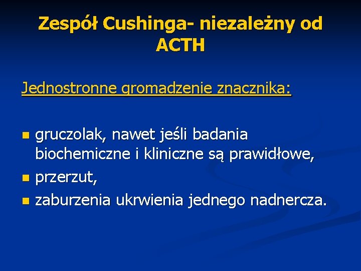 Zespół Cushinga- niezależny od ACTH Jednostronne gromadzenie znacznika: gruczolak, nawet jeśli badania biochemiczne i