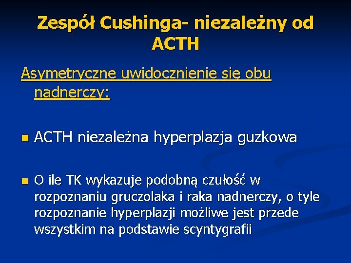 Zespół Cushinga- niezależny od ACTH Asymetryczne uwidocznienie się obu nadnerczy: n n ACTH niezależna