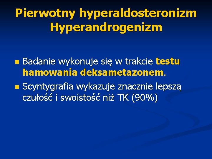 Pierwotny hyperaldosteronizm Hyperandrogenizm Badanie wykonuje się w trakcie testu hamowania deksametazonem. n Scyntygrafia wykazuje
