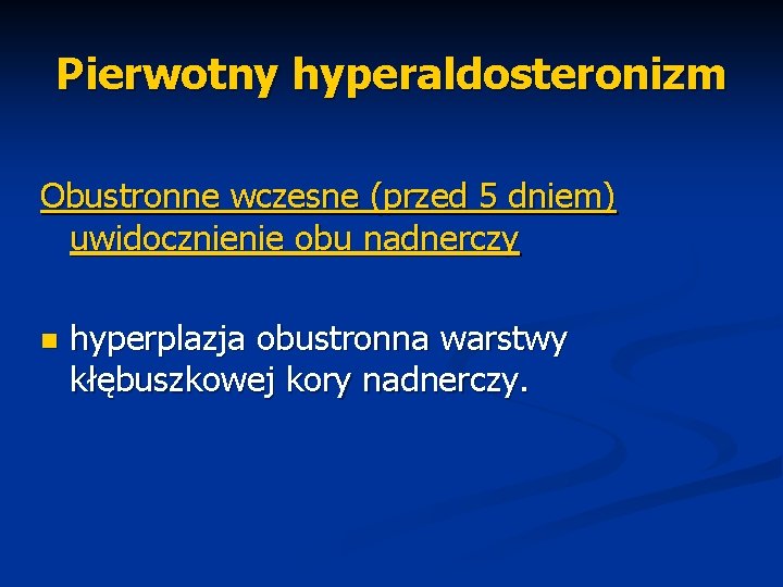 Pierwotny hyperaldosteronizm Obustronne wczesne (przed 5 dniem) uwidocznienie obu nadnerczy n hyperplazja obustronna warstwy