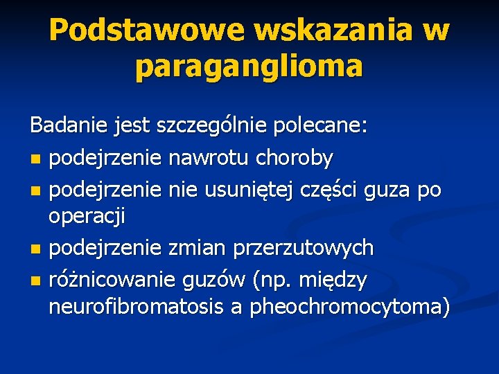 Podstawowe wskazania w paraganglioma Badanie jest szczególnie polecane: n podejrzenie nawrotu choroby n podejrzenie