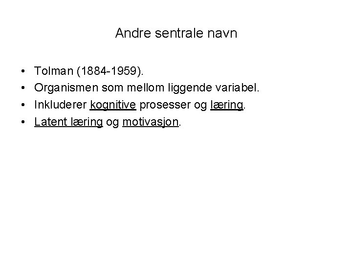 Andre sentrale navn • • Tolman (1884 -1959). Organismen som mellom liggende variabel. Inkluderer