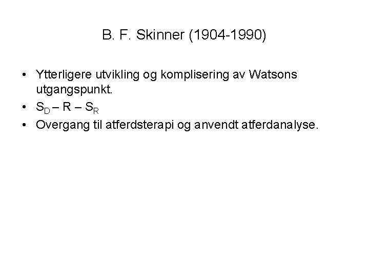 B. F. Skinner (1904 -1990) • Ytterligere utvikling og komplisering av Watsons utgangspunkt. •