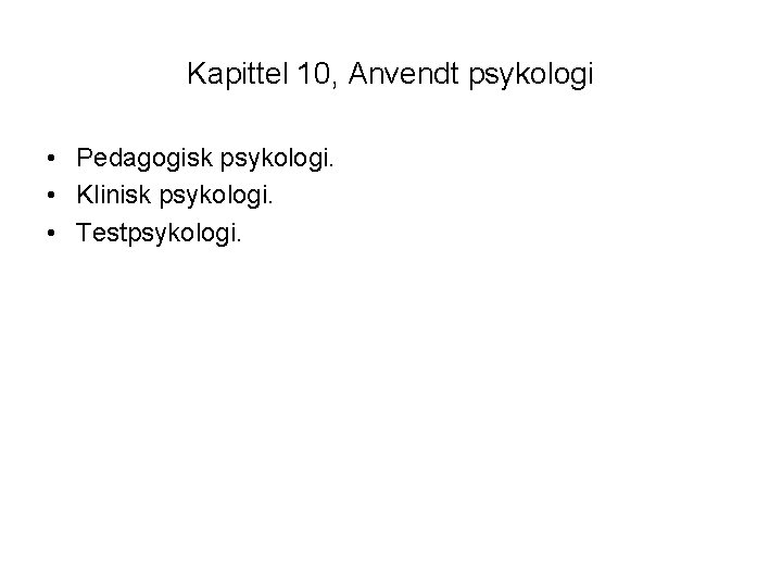 Kapittel 10, Anvendt psykologi • Pedagogisk psykologi. • Klinisk psykologi. • Testpsykologi. 