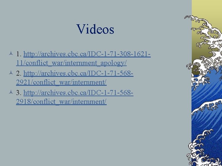 Videos © 1. http: //archives. cbc. ca/IDC-1 -71 -308 -162111/conflict_war/internment_apology/ © 2. http: //archives.