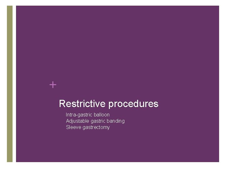 + Restrictive procedures • • • Intra-gastric balloon Adjustable gastric banding Sleeve gastrectomy 