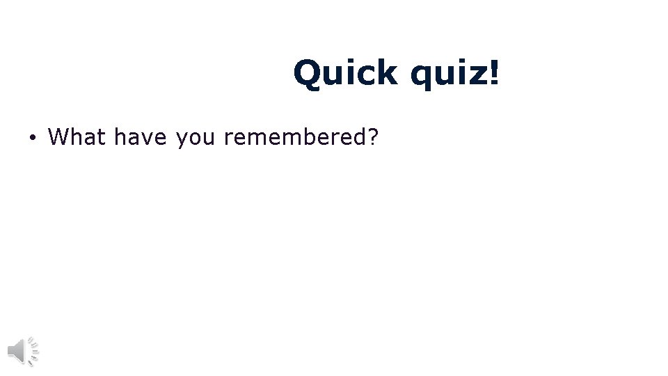 Quick quiz! • What have you remembered? 