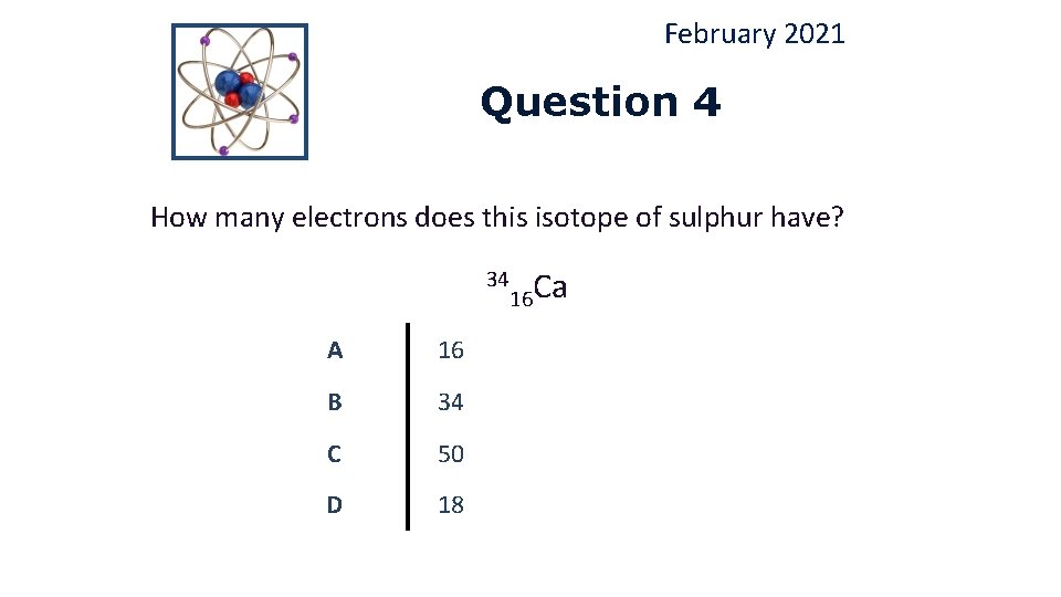 February 2021 Question 4 How many electrons does this isotope of sulphur have? 34