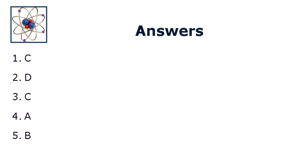 Answers 1. C 2. D 3. C 4. A 5. B 