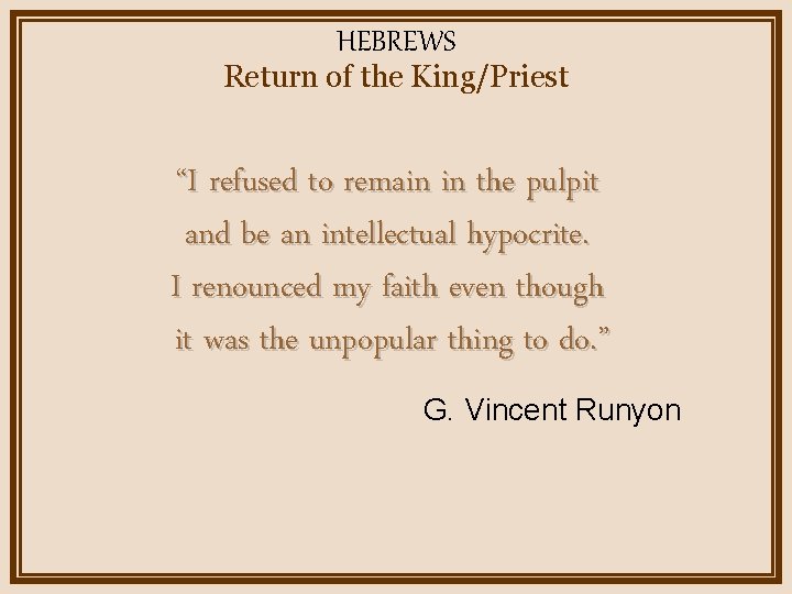 HEBREWS Return of the King/Priest “I refused to remain in the pulpit and be