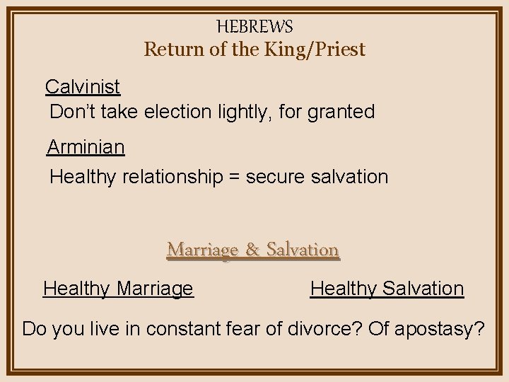 HEBREWS Return of the King/Priest Calvinist Don’t take election lightly, for granted Arminian Healthy