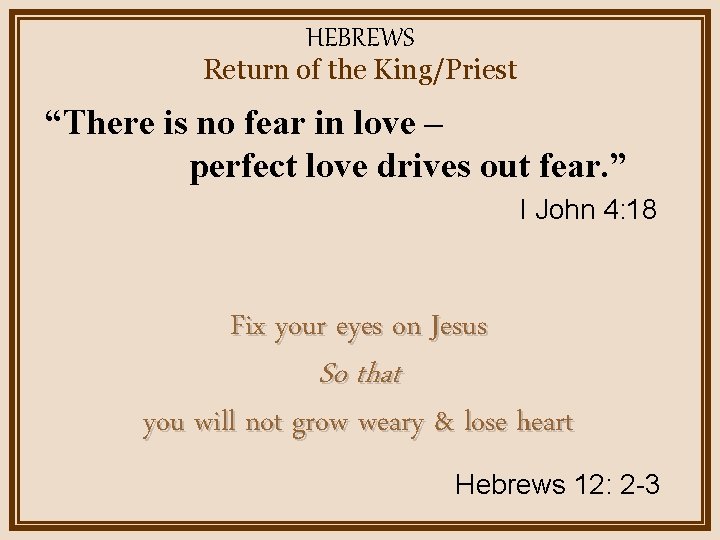 HEBREWS Return of the King/Priest “There is no fear in love – perfect love
