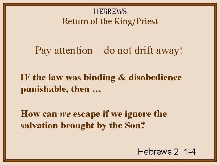 HEBREWS Return of the King/Priest Pay attention – do not drift away! IF the