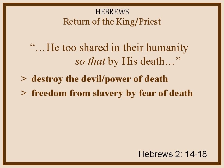 HEBREWS Return of the King/Priest “…He too shared in their humanity so that by