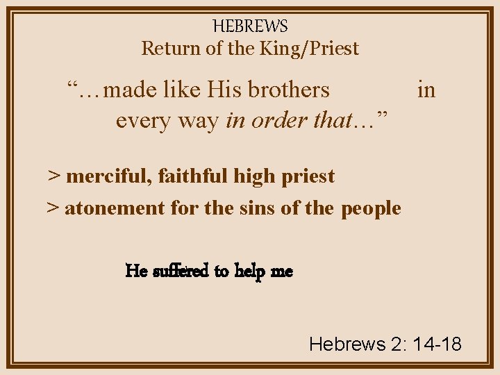 HEBREWS Return of the King/Priest “…made like His brothers every way in order that…”
