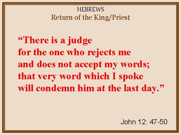 HEBREWS Return of the King/Priest “There is a judge for the one who rejects