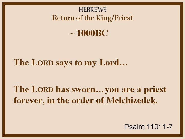 HEBREWS Return of the King/Priest ~ 1000 BC The LORD says to my Lord…
