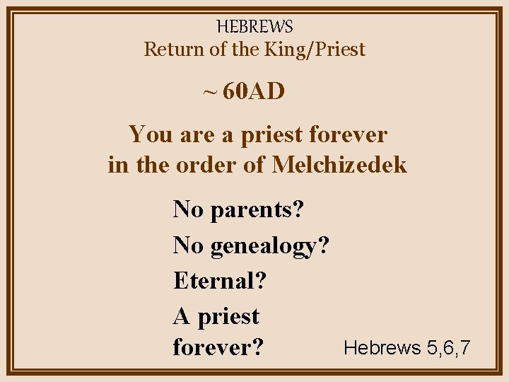 HEBREWS Return of the King/Priest ~ 60 AD You are a priest forever in