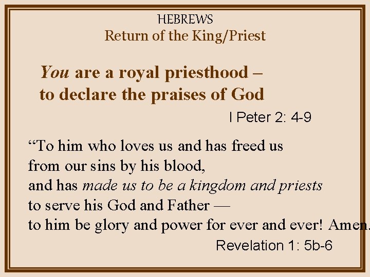 HEBREWS Return of the King/Priest You are a royal priesthood – to declare the