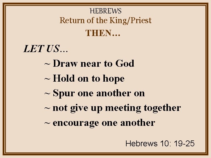 HEBREWS Return of the King/Priest THEN… LET US… ~ Draw near to God ~