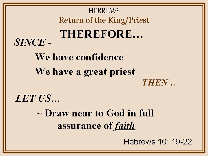 HEBREWS Return of the King/Priest THEREFORE… SINCE We have confidence We have a great