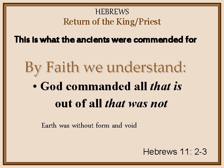 HEBREWS Return of the King/Priest This is what the ancients were commended for By