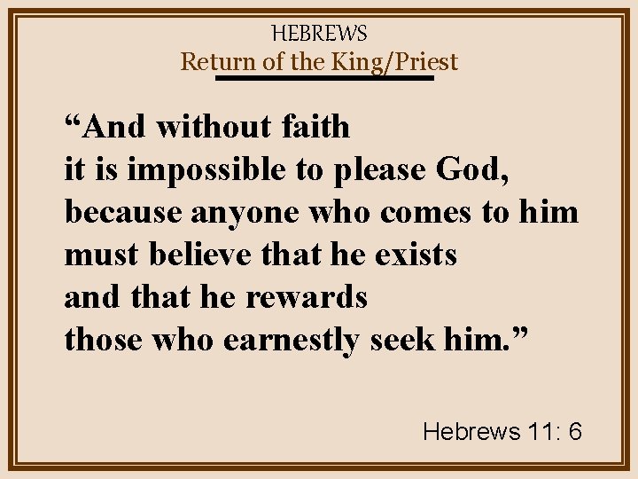 HEBREWS Return of the King/Priest “And without faith it is impossible to please God,