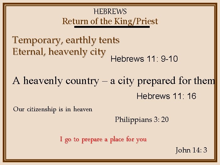 HEBREWS Return of the King/Priest Temporary, earthly tents Eternal, heavenly city Hebrews 11: 9
