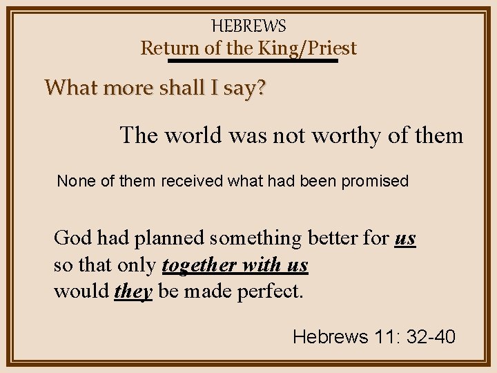HEBREWS Return of the King/Priest What more shall I say? The world was not